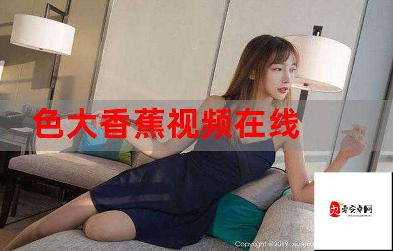 香蕉在线手观看视频:带来精彩的视觉盛宴