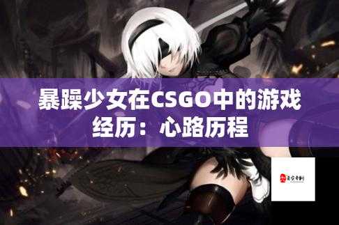 暴躁少女CSGO最新任务:精彩对决与极限挑战之旅
